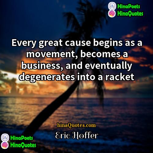 Eric Hoffer Quotes | Every great cause begins as a movement,